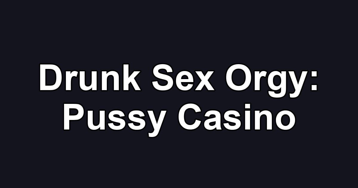 Drunk Sex Orgy: Pussy Casino