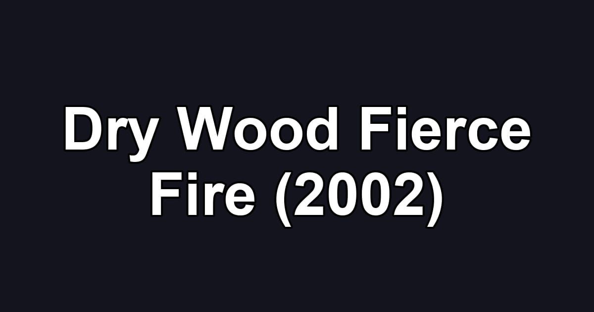 Dry Wood Fierce Fire (2002)