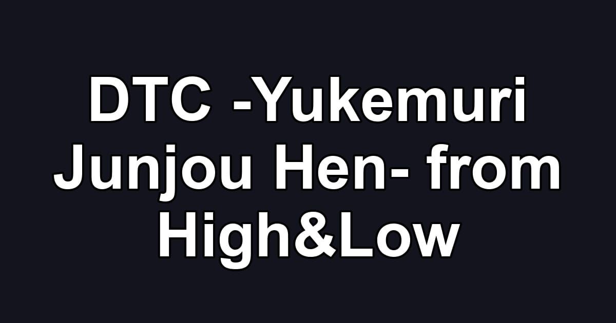 DTC -Yukemuri Junjou Hen- from High&Low