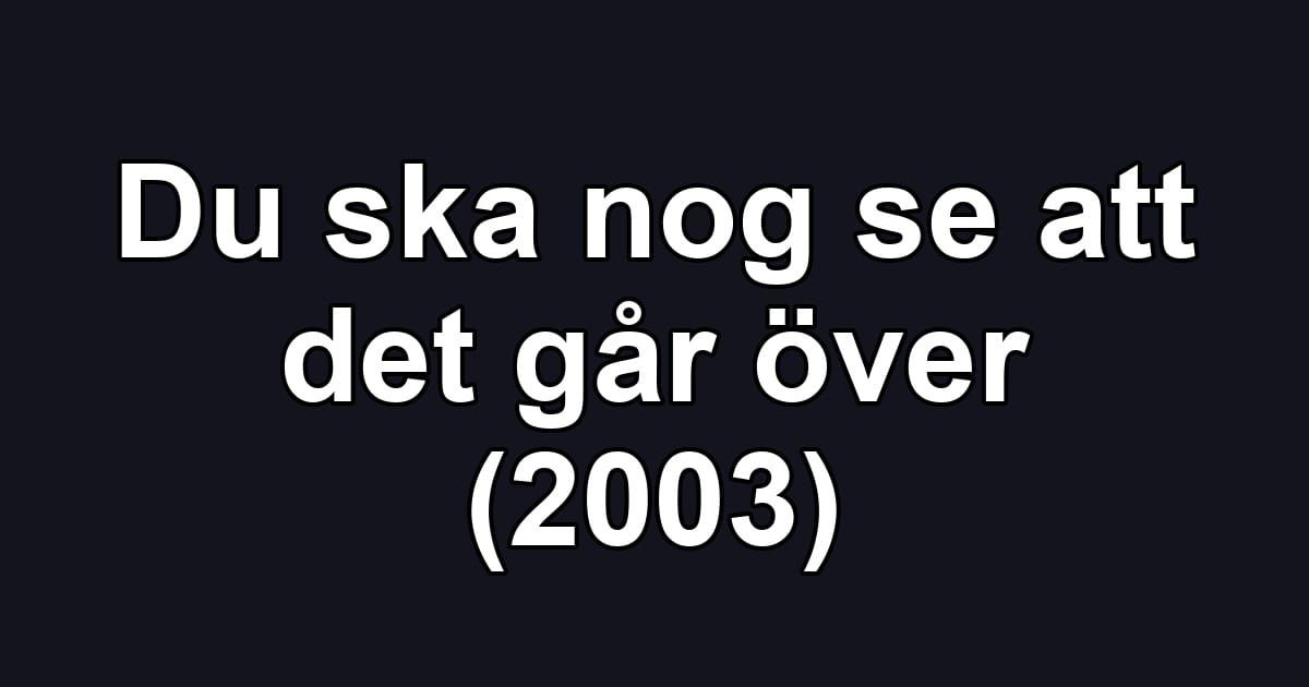 Du ska nog se att det går över (2003)