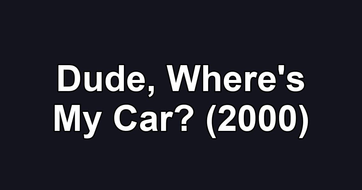 Dude, Where's My Car? (2000)