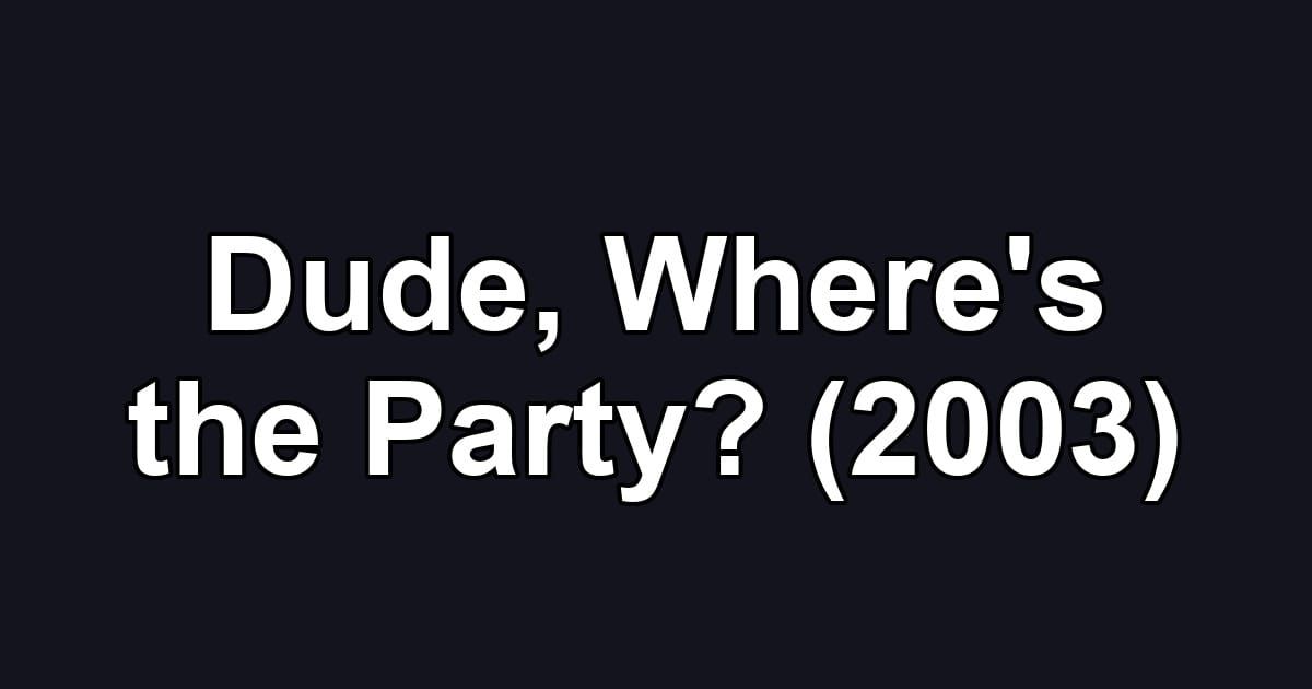 Dude, Where's the Party? (2003)
