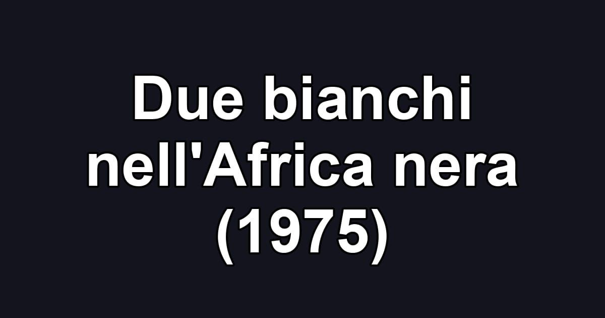 Due bianchi nell'Africa nera (1975)