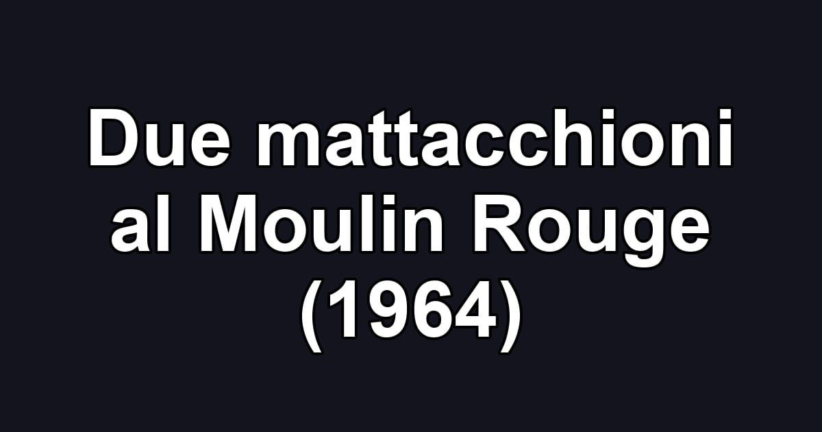 Due mattacchioni al Moulin Rouge (1964)
