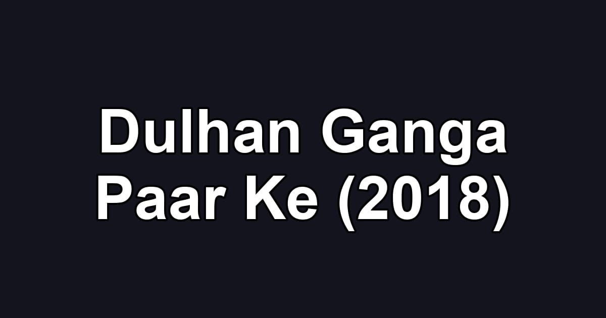 Dulhan Ganga Paar Ke (2018)