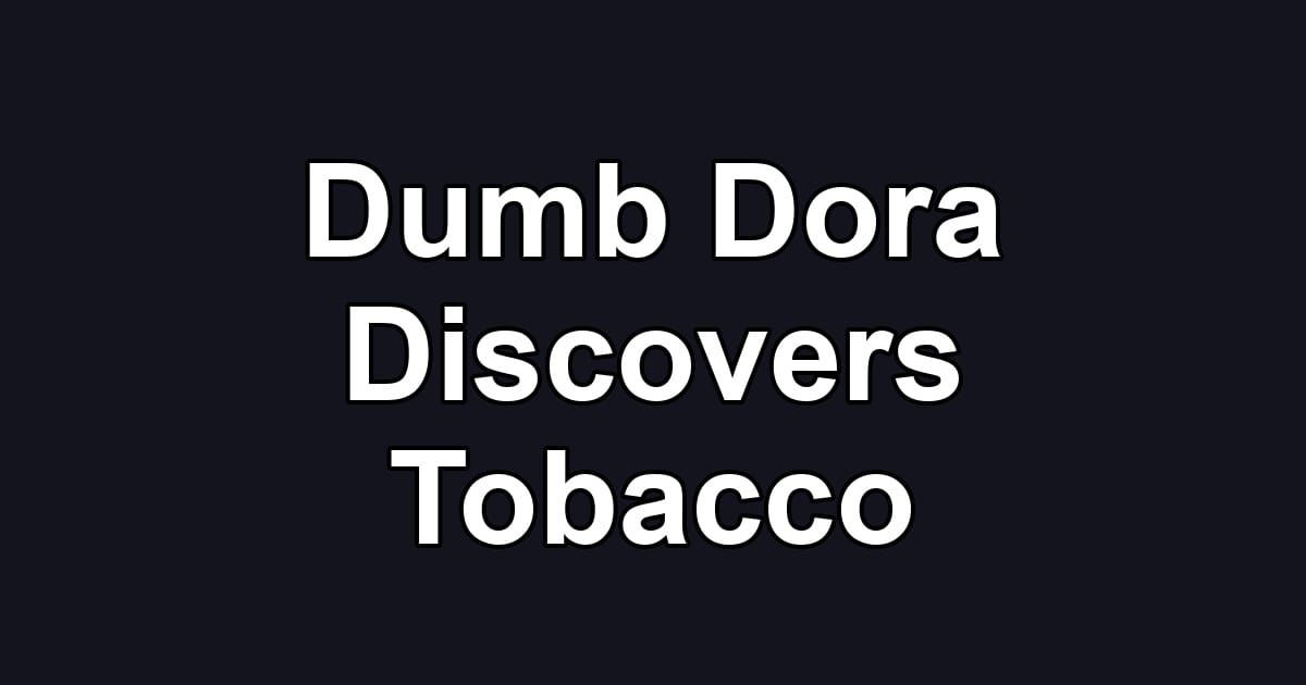 Dumb Dora Discovers Tobacco