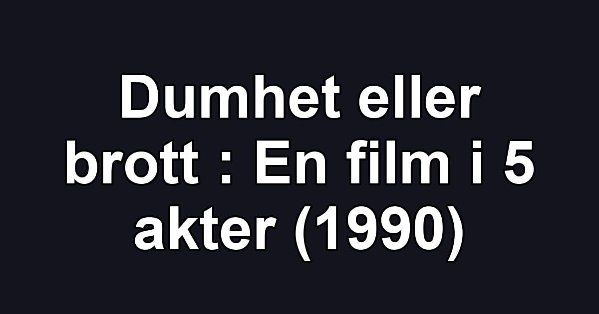Dumhet eller brott : En film i 5 akter (1990)