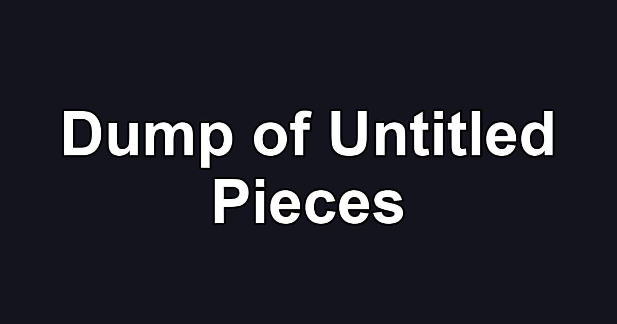 Dump of Untitled Pieces
