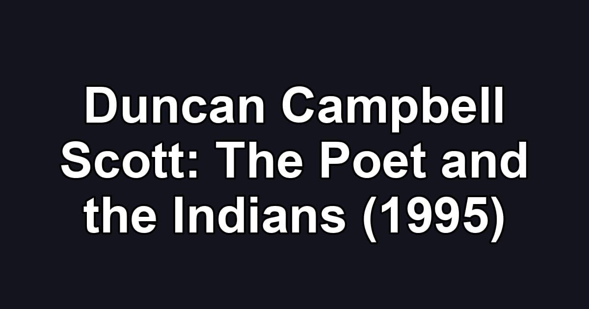 Duncan Campbell Scott: The Poet and the Indians (1995)