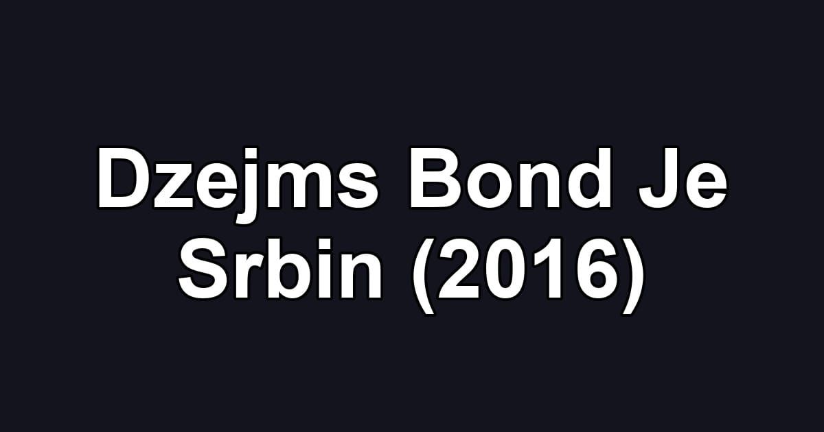 Dzejms Bond Je Srbin (2016)