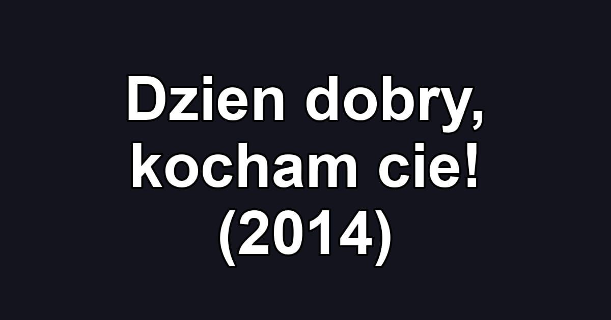 Dzien dobry, kocham cie! (2014)