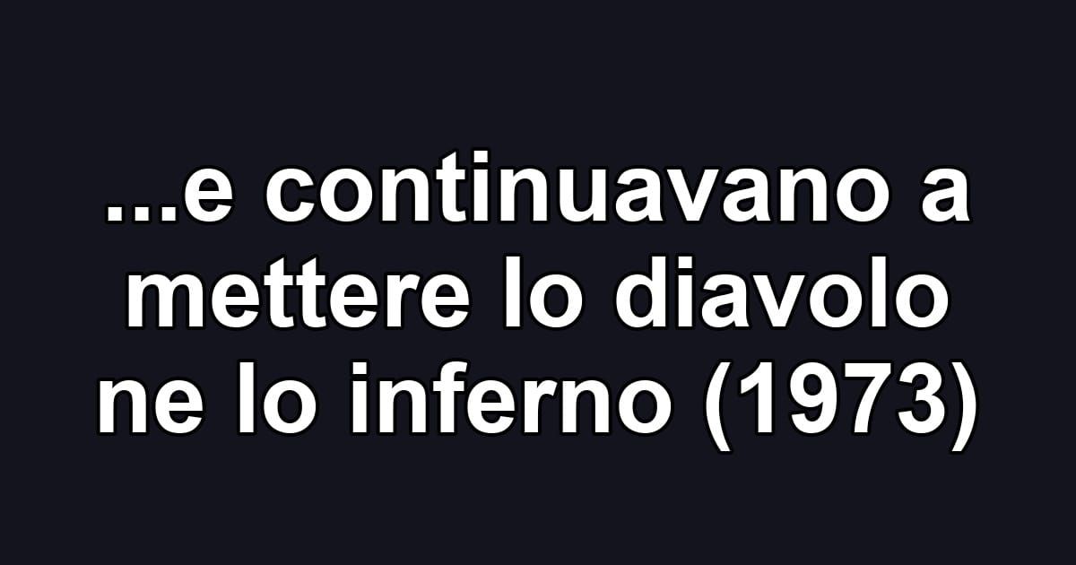 ...e continuavano a mettere lo diavolo ne lo inferno (1973)