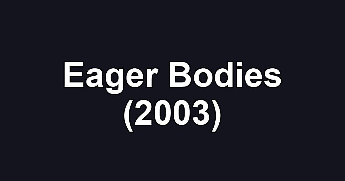 Eager Bodies (2003)