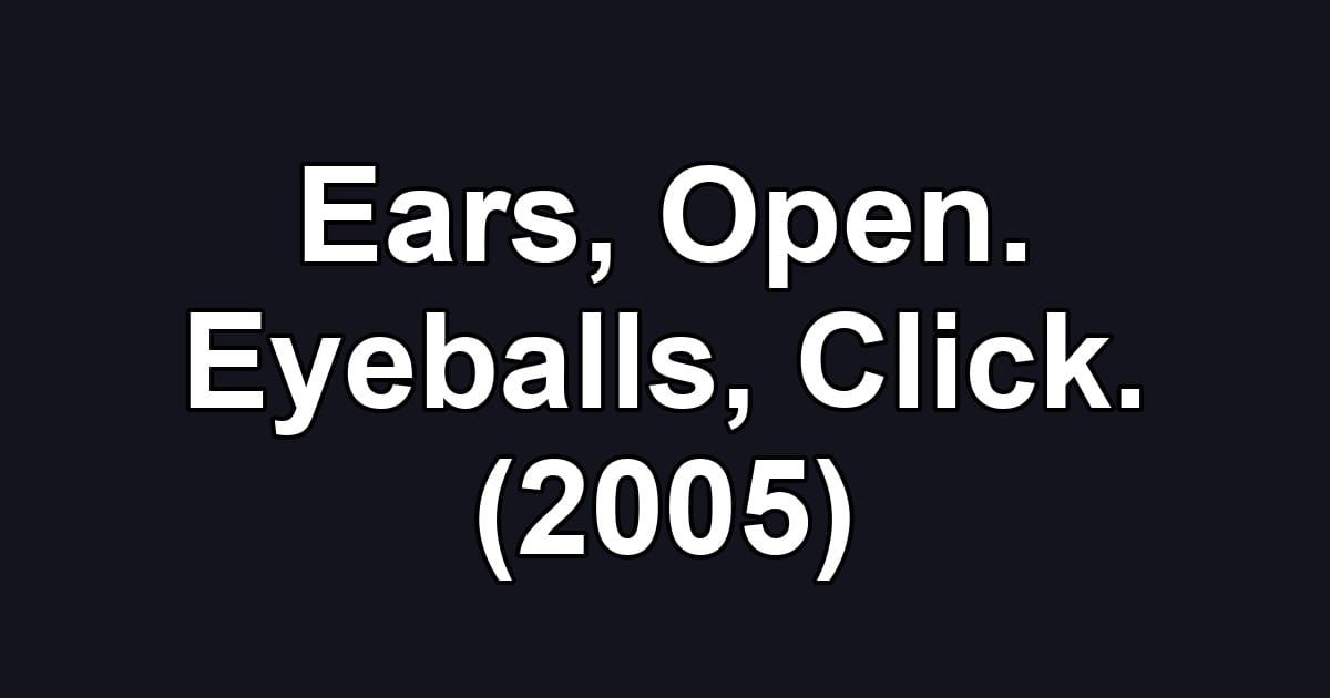 Ears, Open. Eyeballs, Click. (2005)