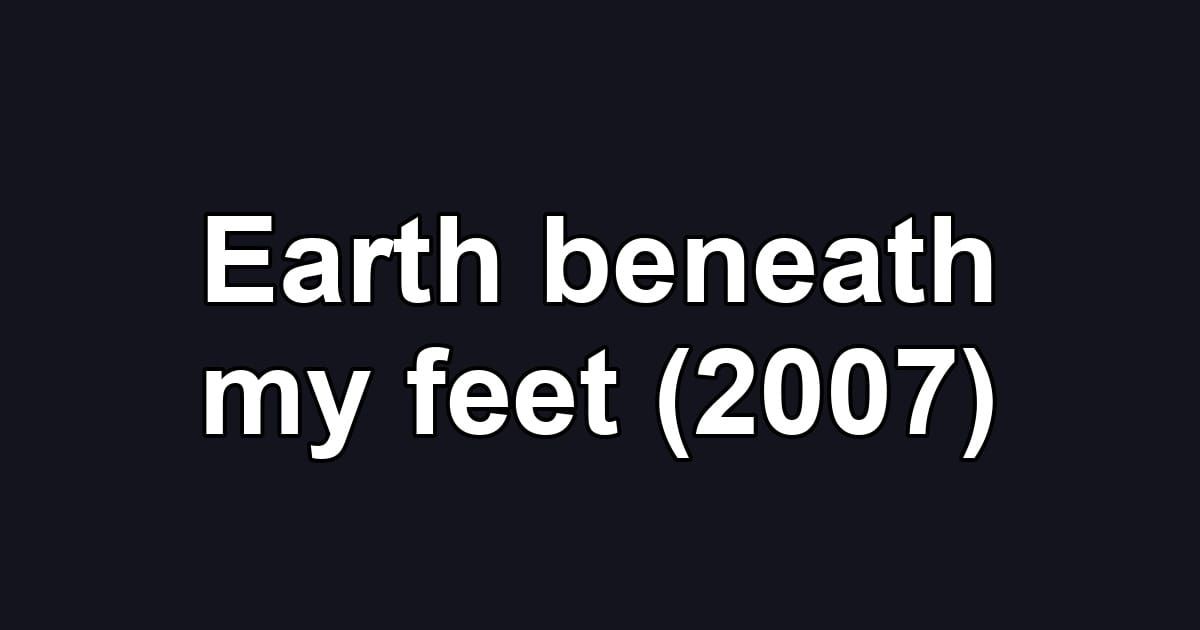 Earth beneath my feet (2007)