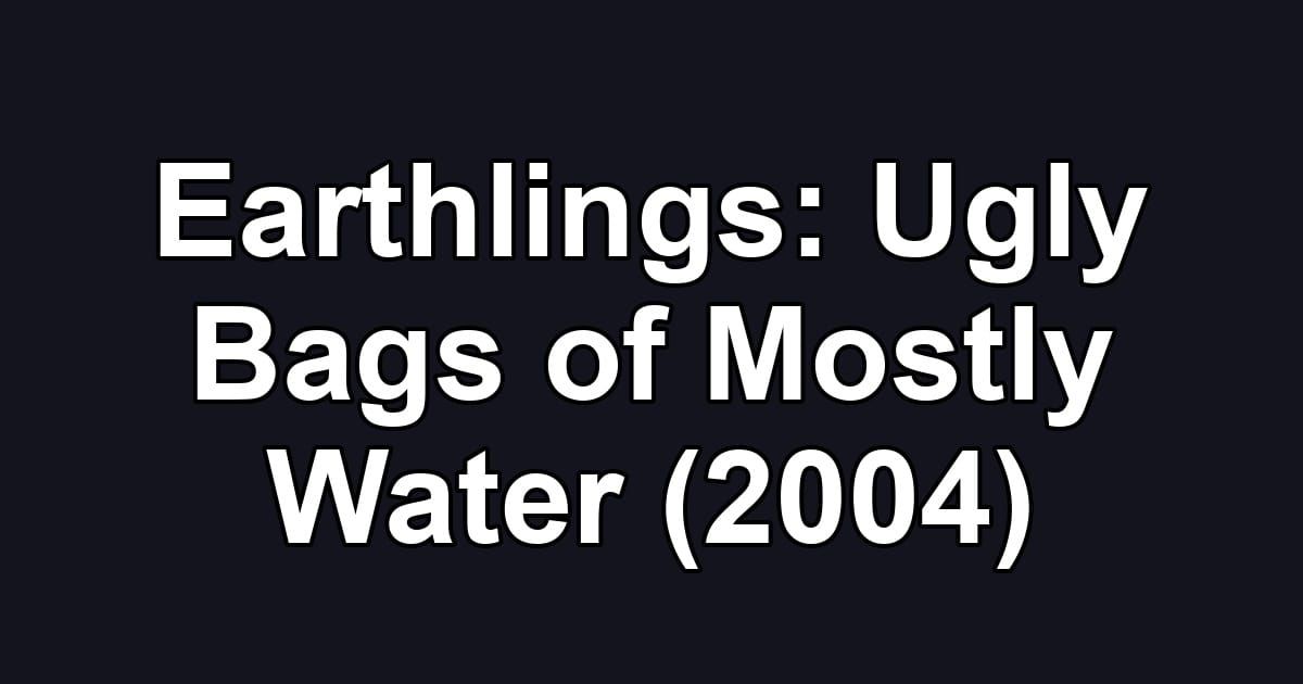 Earthlings: Ugly Bags of Mostly Water (2004)