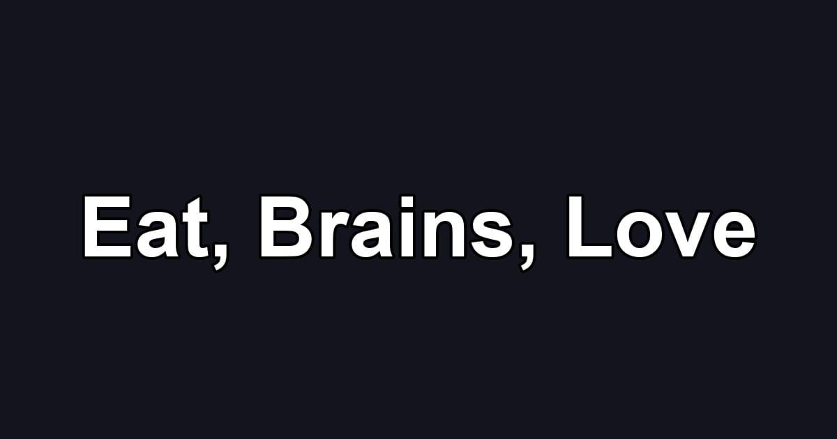 Eat, Brains, Love