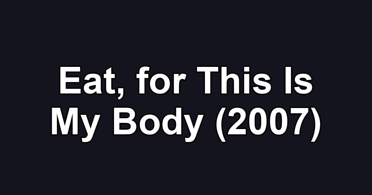 Eat, for This Is My Body (2007)