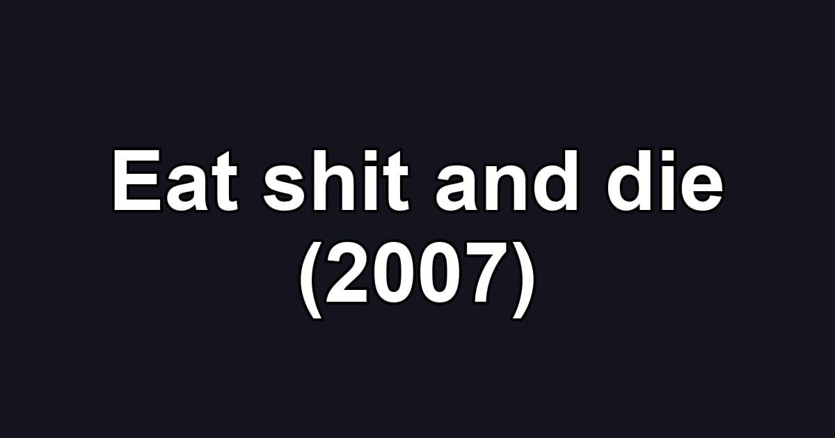 Eat shit and die (2007)