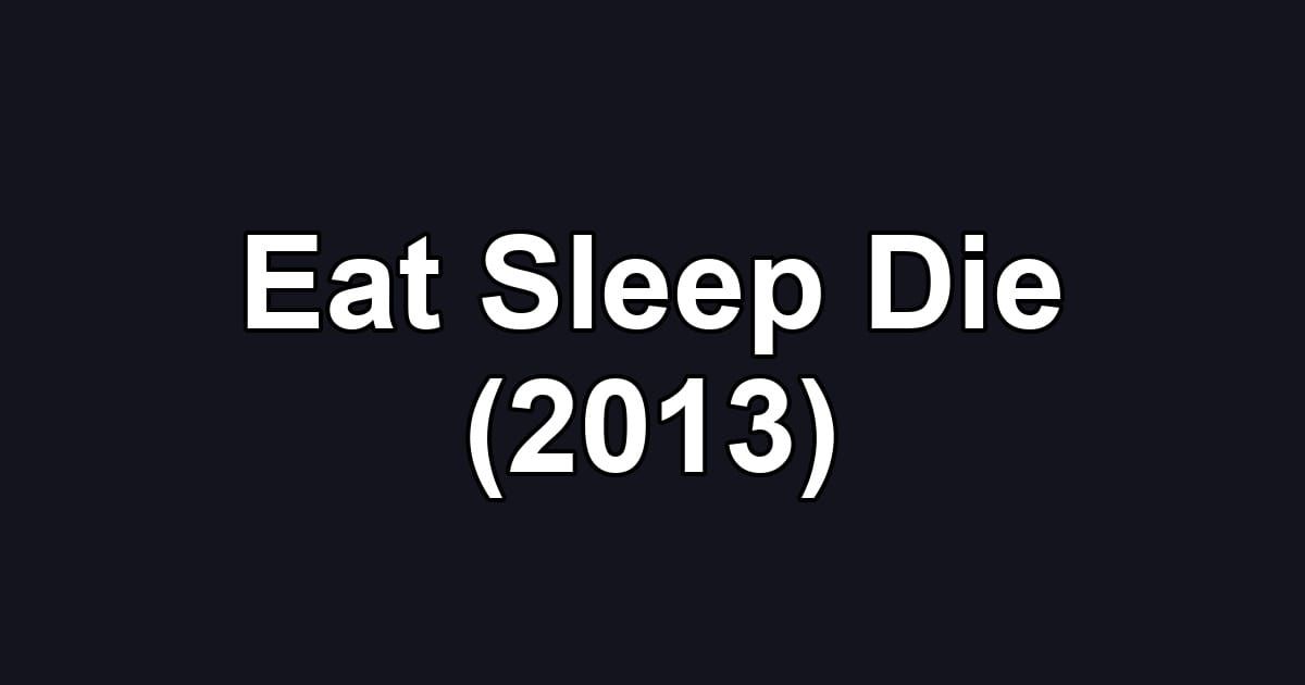 Eat Sleep Die (2013)