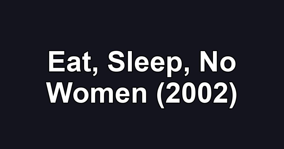 Eat, Sleep, No Women (2002)