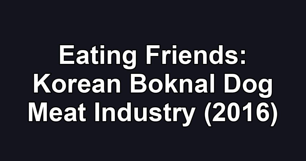 Eating Friends: Korean Boknal Dog Meat Industry (2016)