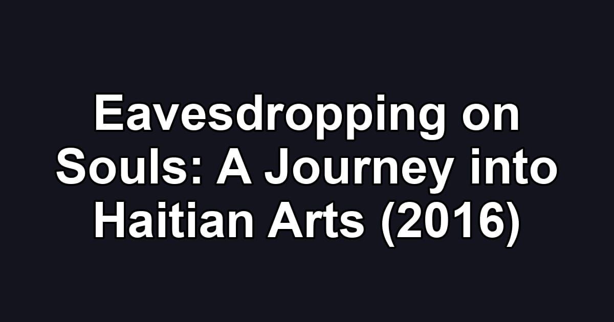 Eavesdropping on Souls: A Journey into Haitian Arts (2016)