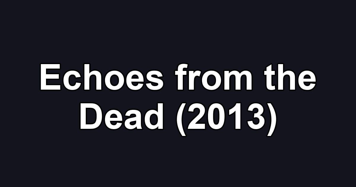 Echoes from the Dead (2013)