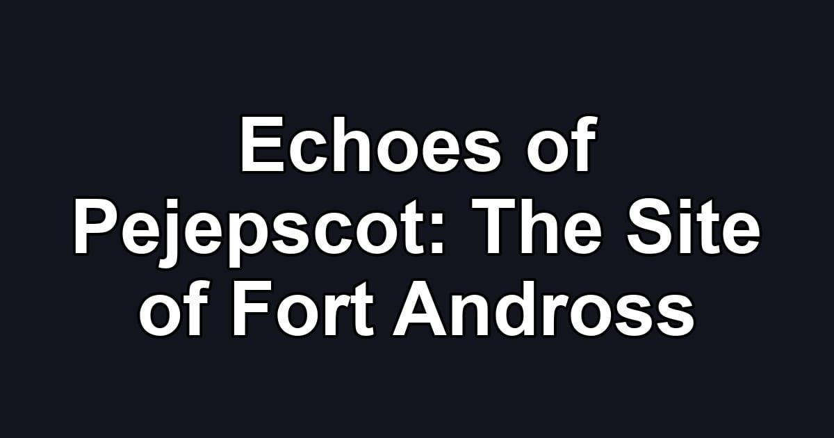 Echoes of Pejepscot: The Site of Fort Andross