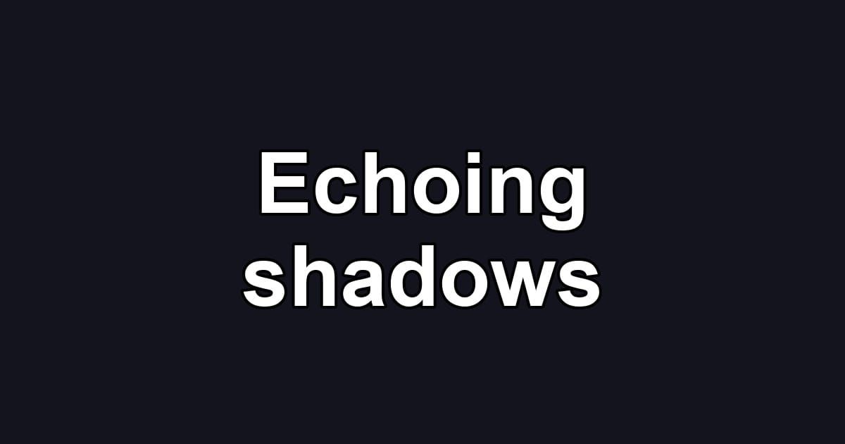 Echoing shadows