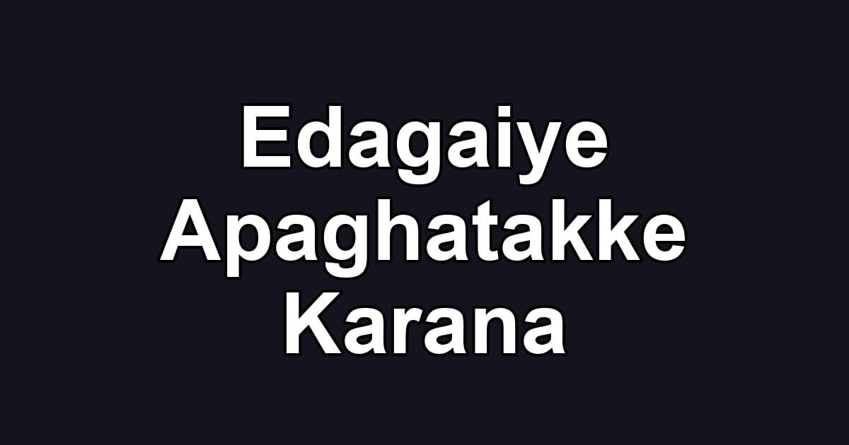 Edagaiye Apaghatakke Karana