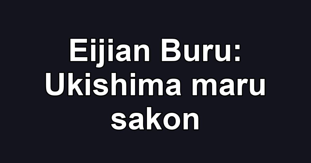 Eijian Buru: Ukishima maru sakon