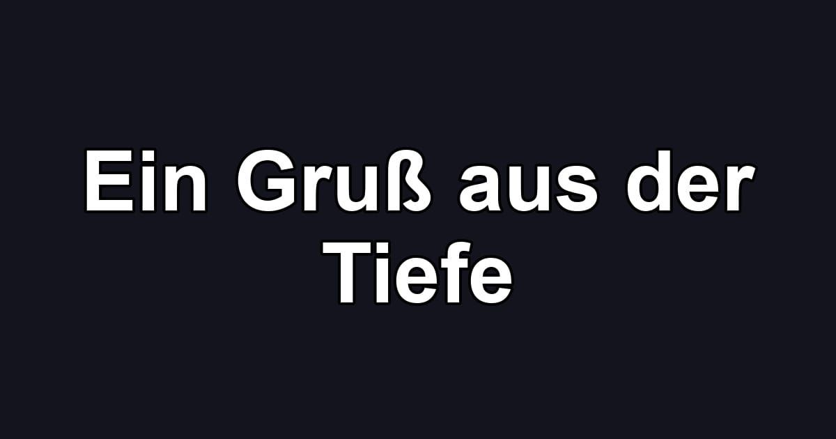 Ein Gruß aus der Tiefe
