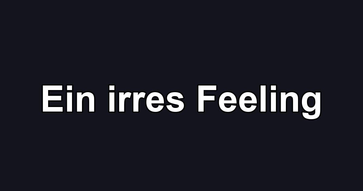 Ein irres Feeling