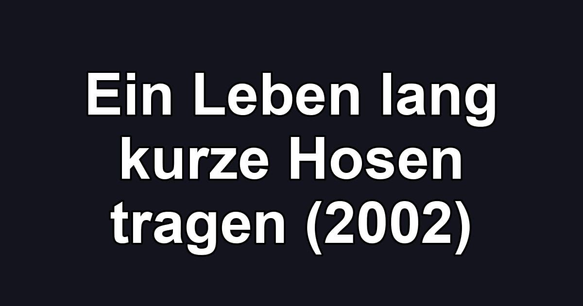 Ein Leben lang kurze Hosen tragen (2002)