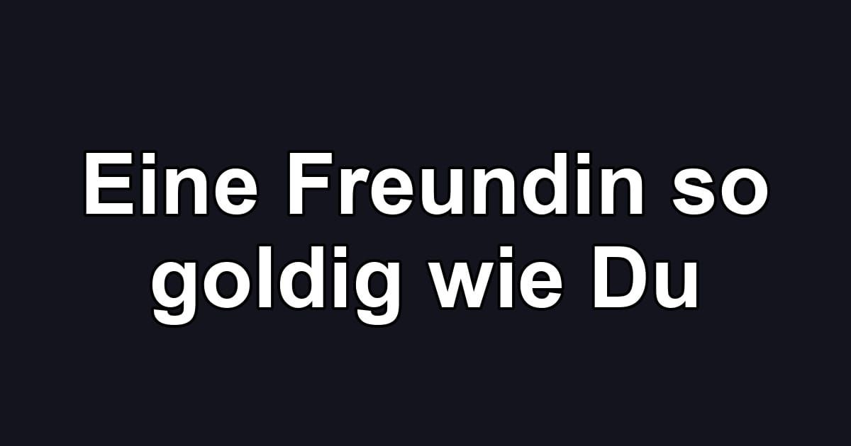 Eine Freundin so goldig wie Du