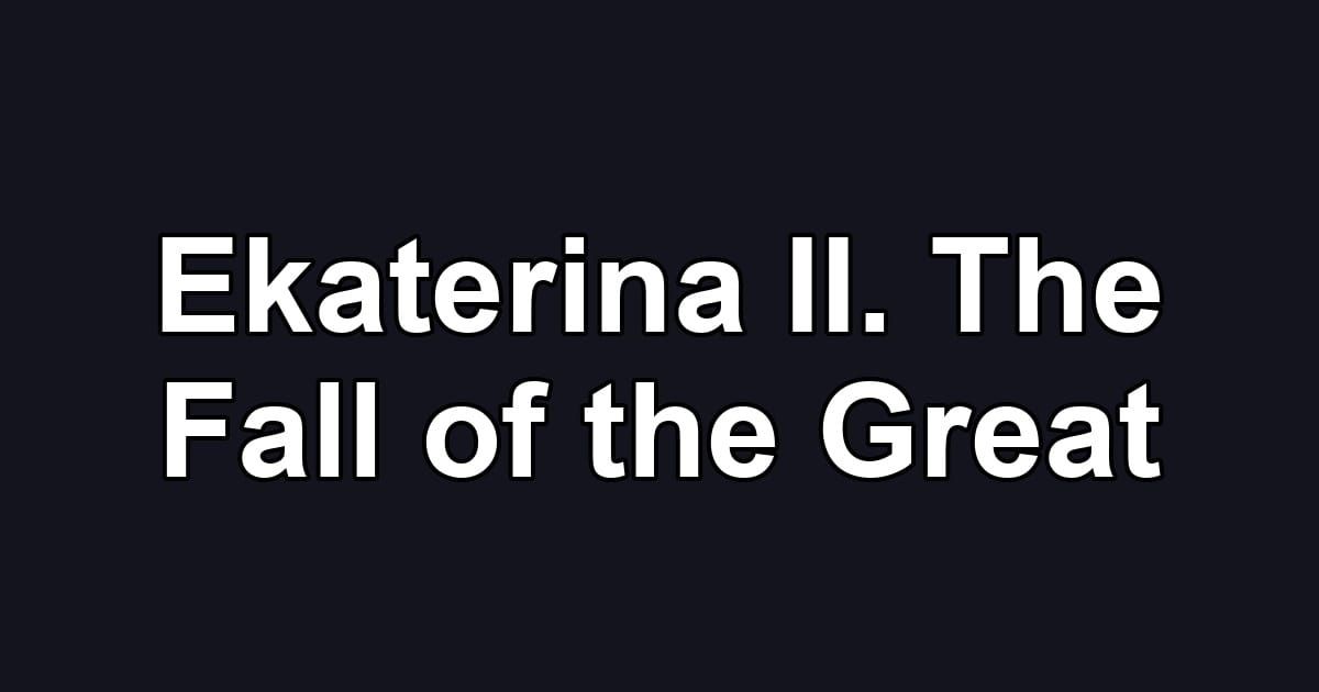 Ekaterina II. The Fall of the Great