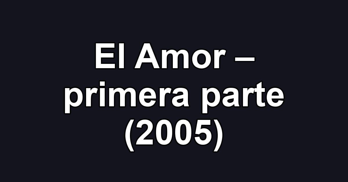 El Amor – primera parte (2005)