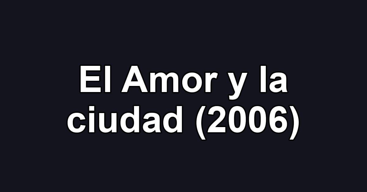 El Amor y la ciudad (2006)