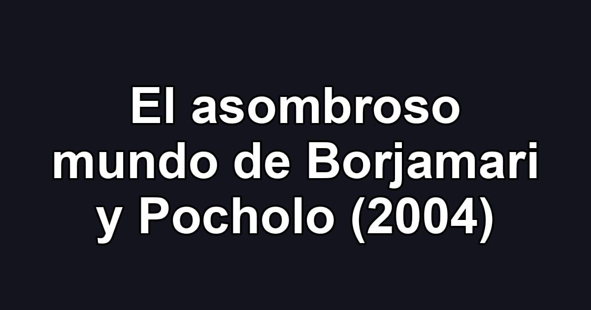 El asombroso mundo de Borjamari y Pocholo (2004)