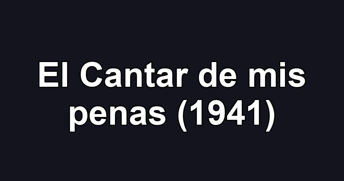 El Cantar de mis penas (1941)