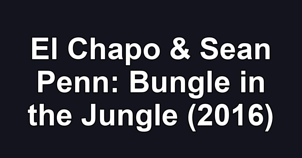 El Chapo & Sean Penn: Bungle in the Jungle (2016)