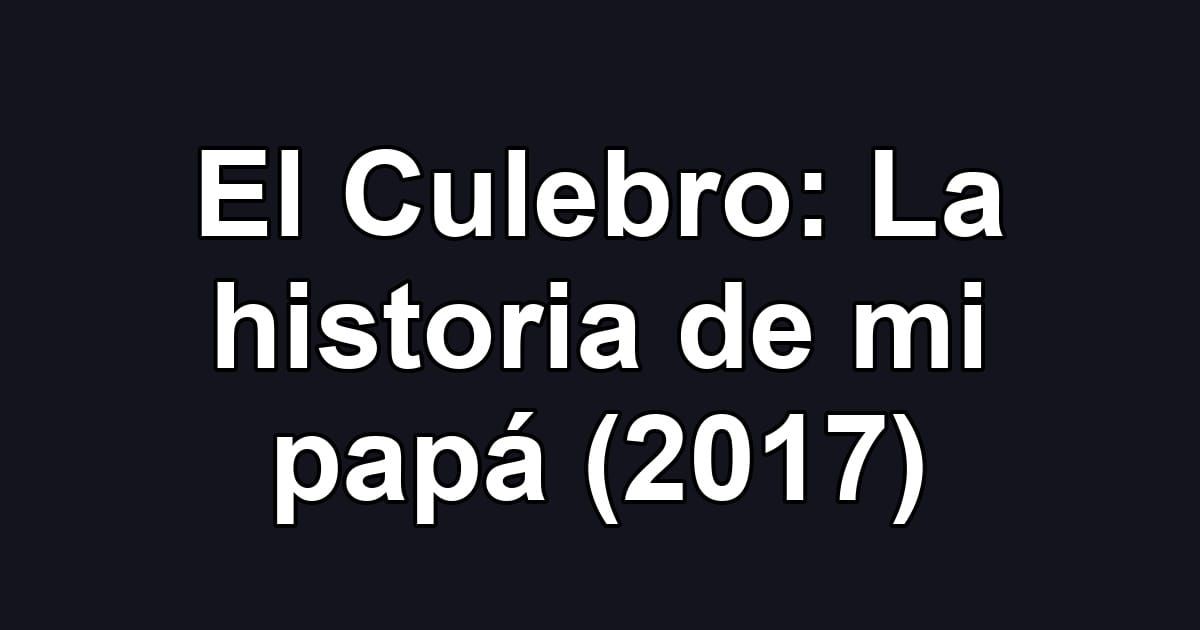 El Culebro: La historia de mi papá (2017)