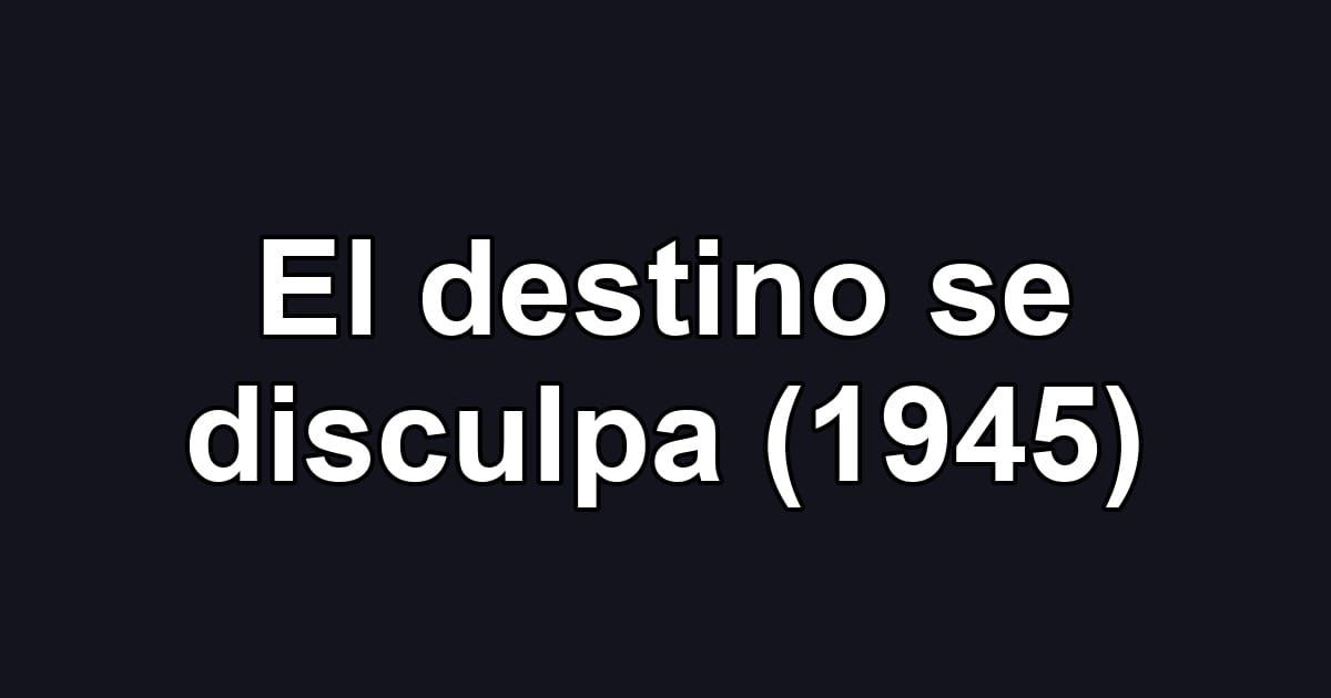 El destino se disculpa (1945)