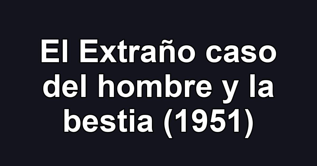 El Extraño caso del hombre y la bestia (1951)