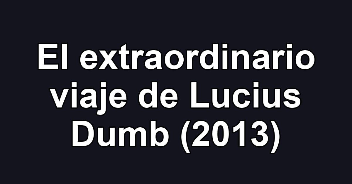 El extraordinario viaje de Lucius Dumb (2013)