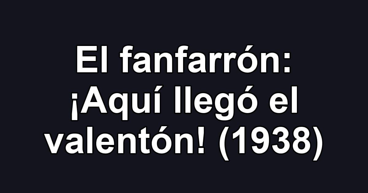 El fanfarrón: ¡Aquí llegó el valentón! (1938)