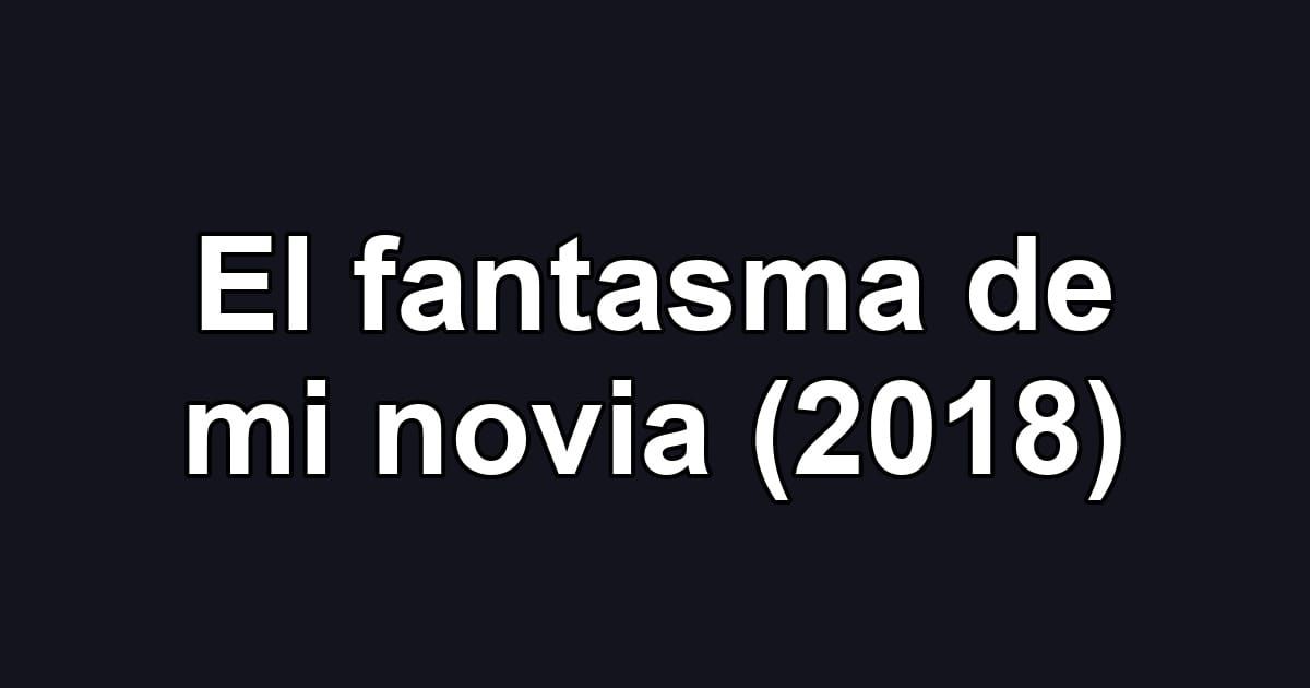 El fantasma de mi novia (2018)