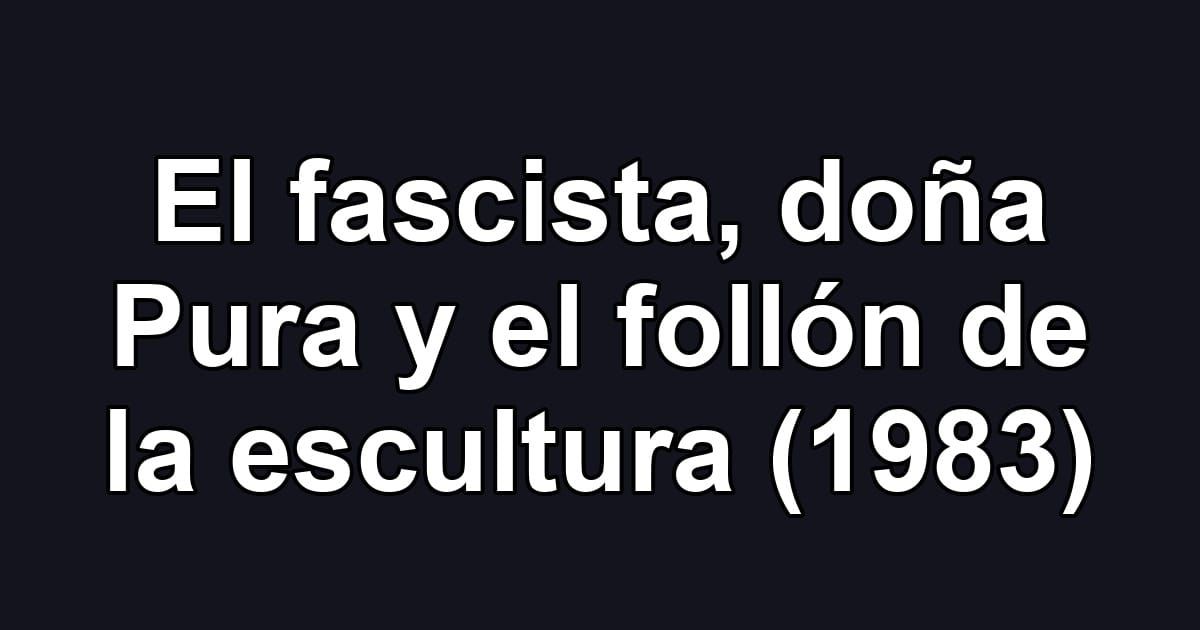 El fascista, doña Pura y el follón de la escultura (1983)