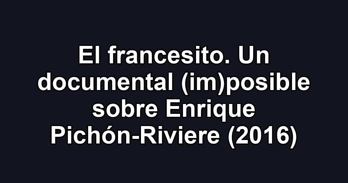 El francesito. Un documental (im)posible sobre Enrique Pichón-Riviere (2016)